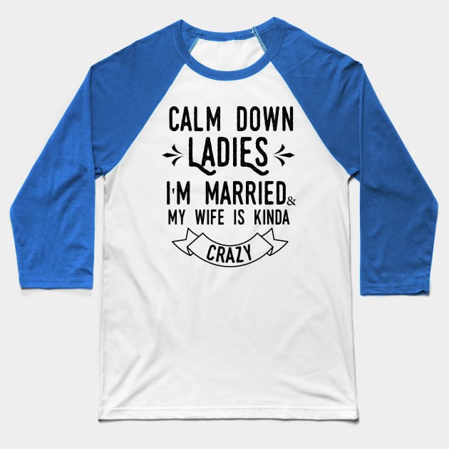 Calm down ladies i'm married and my wife in kinda crazy Baseball T-Shirt by T-shirtlifestyle